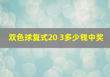 双色球复式20 3多少钱中奖